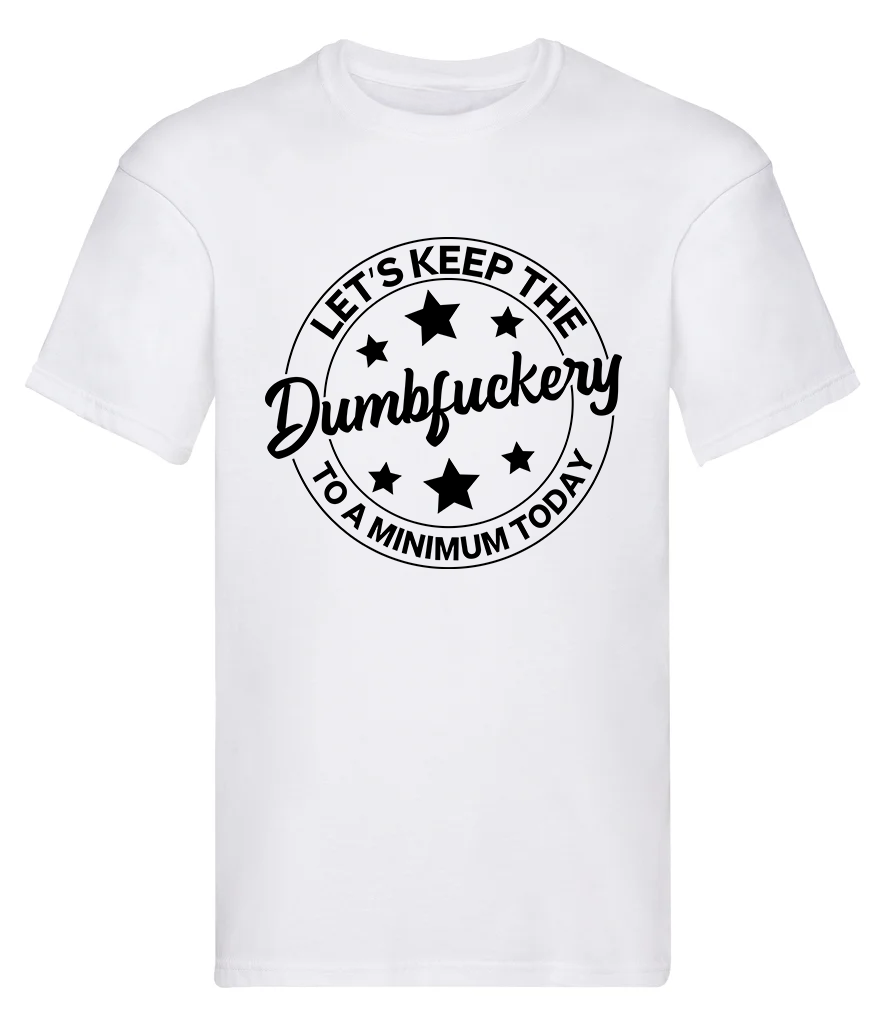 T-Shirt, Lets keep the dumbfuckery to a minimum today
