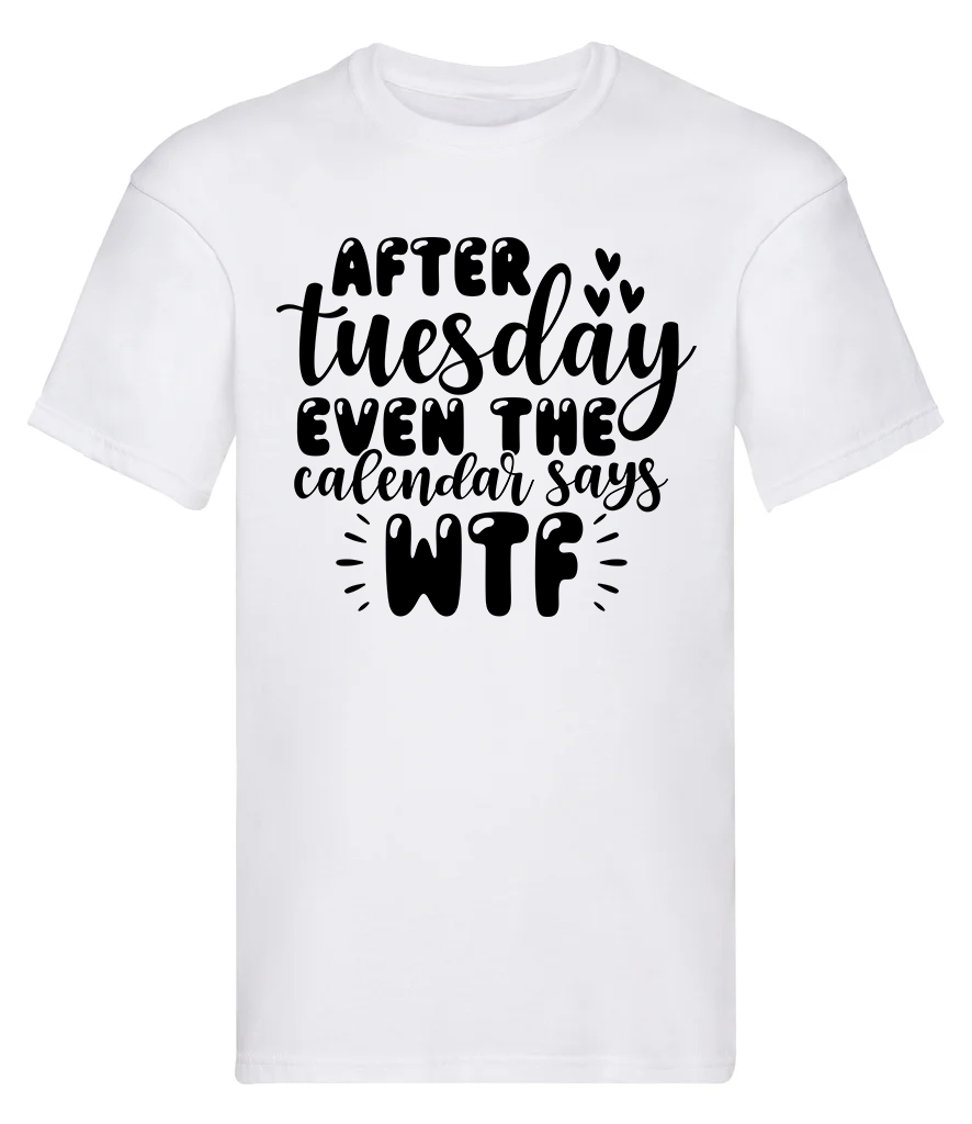 T-Shirt, After Tuesday even the calendar says WTF